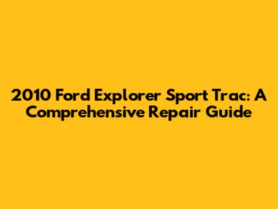 2010 Ford Explorer Sport Trac: A Comprehensive Repair Guide