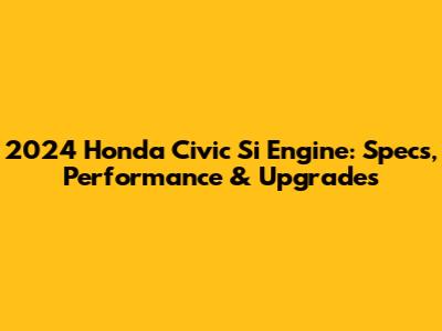2024 Honda Civic Si Engine: Specs, Performance & Upgrades