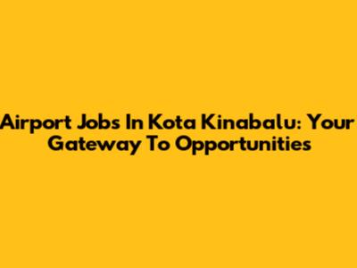 Airport Jobs In Kota Kinabalu: Your Gateway To Opportunities