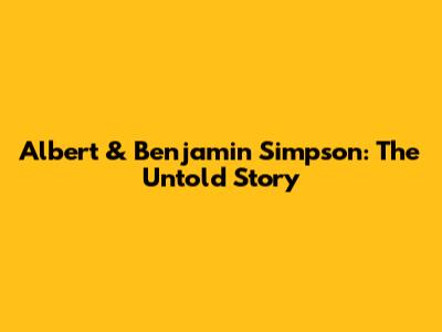 Albert & Benjamin Simpson: The Untold Story