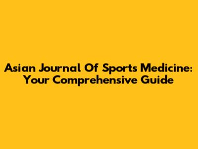 Asian Journal Of Sports Medicine: Your Comprehensive Guide
