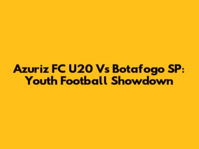 Azuriz FC U20 Vs Botafogo SP: Youth Football Showdown