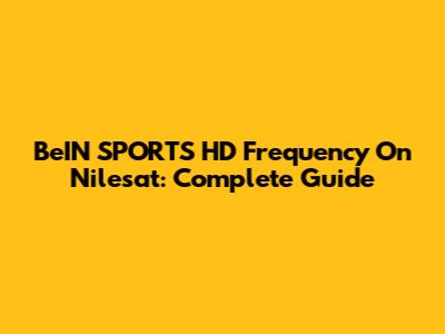 BeIN SPORTS HD Frequency On Nilesat: Complete Guide