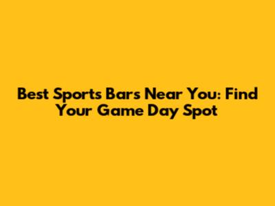 Best Sports Bars Near You: Find Your Game Day Spot