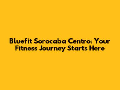 Bluefit Sorocaba Centro: Your Fitness Journey Starts Here