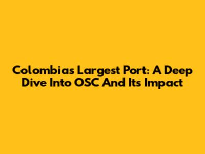 Colombia's Largest Port: A Deep Dive Into OSC And Its Impact