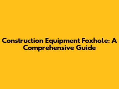 Construction Equipment Foxhole: A Comprehensive Guide