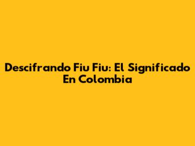 Descifrando 'Fiu Fiu': El Significado En Colombia