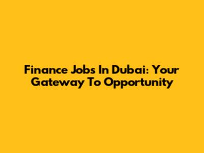 Finance Jobs In Dubai: Your Gateway To Opportunity