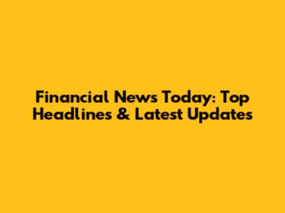Financial News Today: Top Headlines & Latest Updates