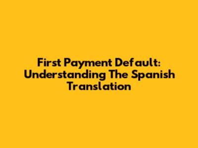 First Payment Default: Understanding The Spanish Translation