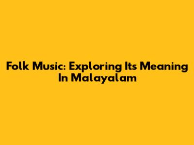 Folk Music: Exploring Its Meaning In Malayalam