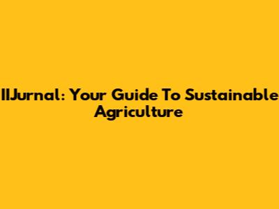 IIJurnal: Your Guide To Sustainable Agriculture