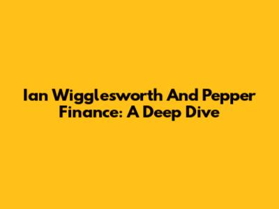 Ian Wigglesworth And Pepper Finance: A Deep Dive