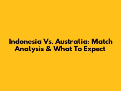 Indonesia Vs. Australia: Match Analysis & What To Expect
