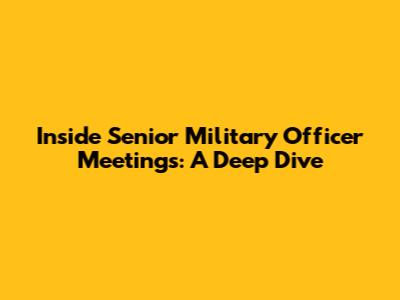 Inside Senior Military Officer Meetings: A Deep Dive