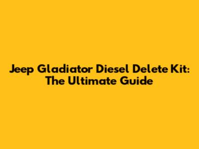Jeep Gladiator Diesel Delete Kit: The Ultimate Guide