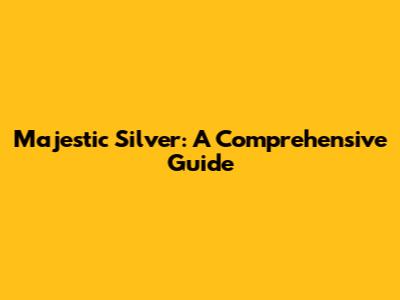 Majestic Silver: A Comprehensive Guide