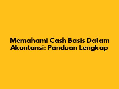 Memahami Cash Basis Dalam Akuntansi: Panduan Lengkap