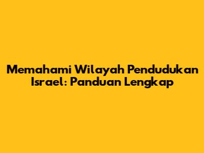 Memahami Wilayah Pendudukan Israel: Panduan Lengkap