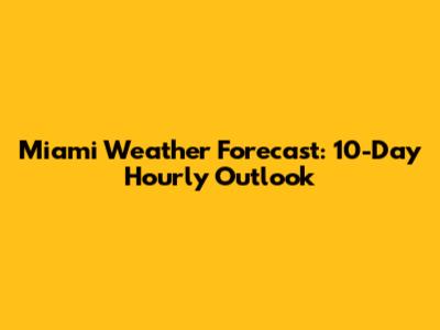 Miami Weather Forecast: 10-Day Hourly Outlook