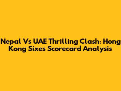Nepal Vs UAE Thrilling Clash: Hong Kong Sixes Scorecard Analysis
