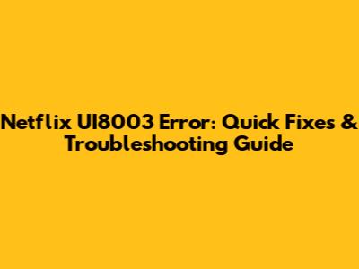 Netflix UI8003 Error: Quick Fixes & Troubleshooting Guide