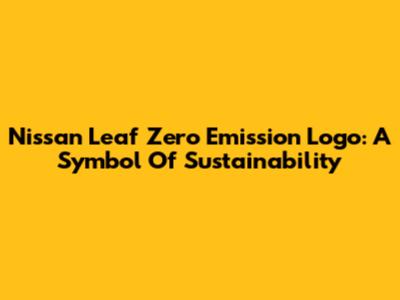 Nissan Leaf Zero Emission Logo: A Symbol Of Sustainability