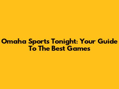 Omaha Sports Tonight: Your Guide To The Best Games