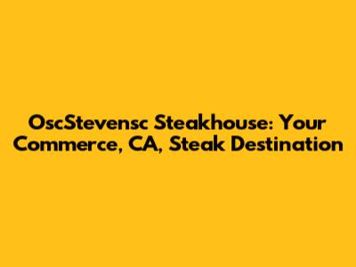 OscStevensc Steakhouse: Your Commerce, CA, Steak Destination