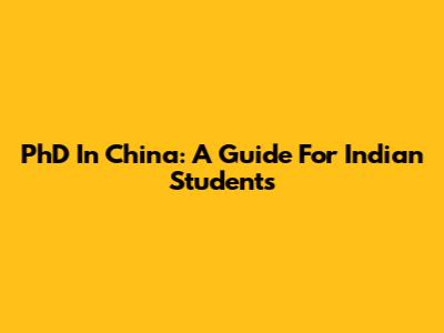 PhD In China: A Guide For Indian Students