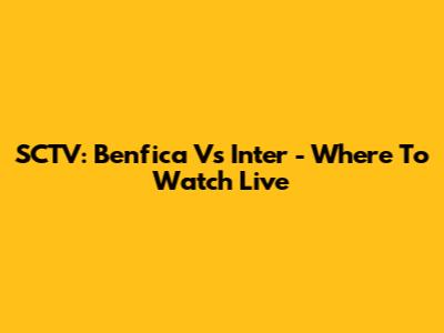 SCTV: Benfica Vs Inter - Where To Watch Live