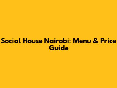 Social House Nairobi: Menu & Price Guide