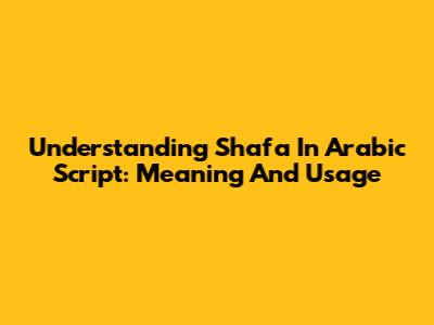 Understanding 'Shafa' In Arabic Script: Meaning And Usage
